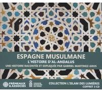 ESPAGNE MUSULMANE, L’HISTOIRE D’AL-ANDALUS - COLLECTION L’ISLAM DES LUMIÈRES: UNE HISTOIRE RACONTÉE ET EXPLIQUÉE PAR GABRIEL MARTINEZ-GROS