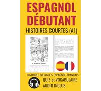 ESPAGNOL DÉBUTANT Histoires Courtes A1: HISTOIRES BILINGUES ESPAGNOL-FRANÇAIS. QUIZ et VOCABULAIRE. AUDIO INCLUS