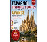 ESPAGNOL HISTOIRES COURTES NIVEAU AVANCE: 20 Histoires captivantes pour maitriser l'espagnol et communiquer avec aisance et précision