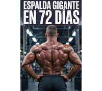 ESPALDA GIGANTE EN 72 DÍAS: Biomecánica aplicada, programación avanz ada e hipe rtrofia máxima de l dorsal, trape cio y e spalda media