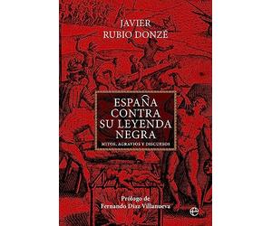 España contra su Leyenda Negra: Mitos, agravios y discursos