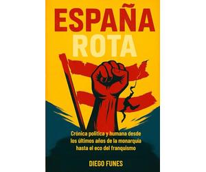 España Rota: Crónica política y humana desde los últimos años de la monarquía hasta el eco del franquismo,Guerra Civil Española , Franquismo , Memoria ... Dictadura de Franco,Biografía histórica,