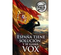España tiene solución y se llama VOX: Cómo recuperar la unidad de España, la seguridad en las calles, la defensa de la familia y la soberanía nacional