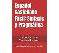 Español Castellano Fácil: Sintaxis y Pragmática: Guía de Fundamentos Teóricos
