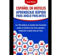 ESPAÑOL EN HOTELES: APRENDIZAJE RÁPIDO PARA ANGLO PARLANTES: Las 100 palabras en español más frecuentes usadas en hotelería con frases ejemplo y traducción al inglés línea por línea.