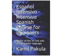 Español Intensivo - Intensive Spanish Course For Beginners: Master All The Ins And Outs Of The Spanish Language.