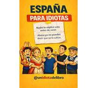 ESPAÑOLES PARA IDIOTAS: Nadie te explicó esto antes de venir. Ahora ya no puedes decir que no lo sabias. Ideal para extranjeros y españoles