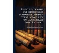 Espejo fiel de vidas que contiene los psalmos de David en verso ... compuesta por Daniel Israel Lopez Lagvna. ...