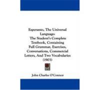 Esperanto, the Universal Language: The Student's Complete Textbook, Containing Full Grammar, Exercises, Conversations, Commercial Letters, and Two Voc O'Connor, John Charles (Auteur)