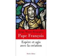 Espère et agis avec la création Pape François (Auteur)