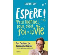 Espère ! Petit manuel pour avoir foi en la vie - Laurent Gay - Artege - broché - Témoignage