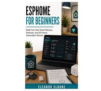 ESPHome for Beginners: Build Your Own Smart Sensors, Switches, and DIY Home Automation Devices