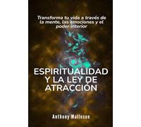 Espiritualidad y la ley de la atracción: Transforma tu vida a través de la mente, las emociones y el poder interior