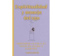Espiritualidad y manejo del ego: Convierte la ira y el vacío en calma y plenitud