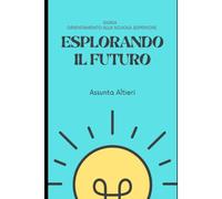 Esplorando Il Futuro: Orientamento Alla Scuola Superiore (Guide Di Orientamento Professionale E Scolastico) (Italian Edition)