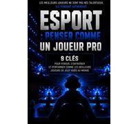 ESPORT : PENSER COMME UN JOUEUR PRO: 9 clés pour penser, s'entrainer et performer comme les meilleurs joueurs de jeux vidéo au monde