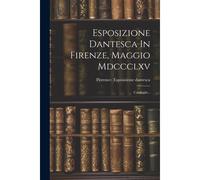 Esposizione Dantesca In Firenze, Maggio Mdccclxv: Cataloghi...