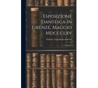 Esposizione Dantesca In Firenze, Maggio Mdccclxv: Cataloghi...