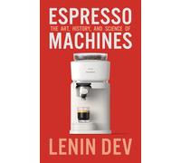 Espresso Machines: The Art, History, and Science of: A Complete Guide to Espresso Machines, Coffee Brewing Techniques, Barista Skills, Latte Art, ... and the Science Behind the Perfect Shot!