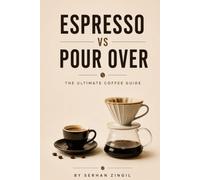 ESPRESSO vs POUR OVER - THE ULTIMATE COFFEE GUIDE: Everything You Need to Know About Coffee Beans, Brewing Methods, Extraction, Grind Size, Flavor, and Brewing the Perfect Cup