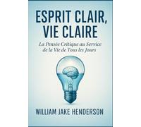 ESPRIT CLAIR, VIE CLAIRE: La Pensée Critique au Service de la Vie de Tous les Jours
