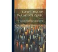 Esprit Des Lois Par Montesquieu: Avec Les Notes De L'auteur Et Un Choix Des Observations De Dupin, Crevier, Voltaire, Mably, La Harpe, Servan, Etc