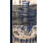 Esprit Des Loix De La Tactique Et De Différentes Institutions Militaires, Ou Notes De Mr. Le Maréchal De Saxe: Contenant Plusieurs Noveaux Sistêmes Su
