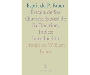 Esprit du P. Faber: Extraits de Ses Œuvres; Exposé de Sa Doctrine; Tables; Introduction