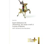 Esprit Séducteur de l'Antichrist. Ses loups cruels à la peau d'Agneau: Vol3: Au Service d'un Faux Jésus