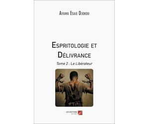 Espritologie et Délivrance: Tome 2 : Le Libérateur