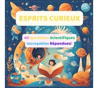 Esprits Curieux: 40 Questions Scientifiques Incroyables Répondues : Un Guide Amusant pour les Enfants Curieux !