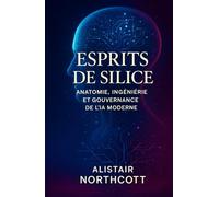 Esprits de silice: Anatomie, ingénierie et gouvernance de l’IA moderne