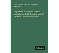 Esquisse de la vie et des travaux apostoliques de Sa Grandeur Mgr. Fr. Xavier de Laval-Montmorency