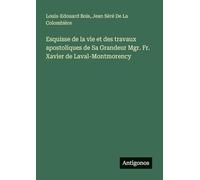 Esquisse de la vie et des travaux apostoliques de Sa Grandeur Mgr. Fr. Xavier de Laval-Montmorency