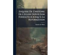 Esquisse De L'histoire De L'Ã(c)glise Depuis Son Fondateur Jusqu'Ã La RÃ(c)formation