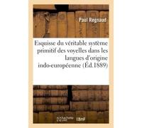 Esquisse du véritable système primitif des voyelles dans les langues d'origine indo-européenne - Regnaud-P - Hachette Bnf - broché - Livre