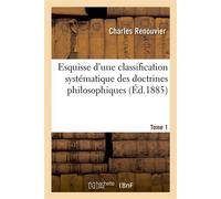 Esquisse d'une classification systématique des doctrines philosophiques. Tome 1