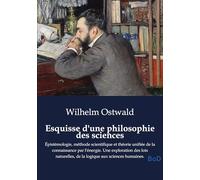Esquisse d'une philosophie des sciences: Épistémologie, méthode scientifique et théorie unifiée de la connaissance par l'énergie. Une exploration des ... de la logique aux sciences humaines.