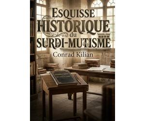 Esquisse historique du surdi-mutisme: Une esquisse historique du surdi mutisme par Conrad Kilian, explorant les préjugés et les efforts de réhabilitation des sourds muets au XIXe siècle.