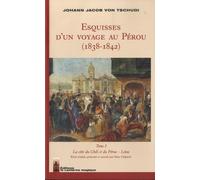 Esquisses d'un voyage au Pérou (1838-1842): Tome 1, La côte du Chili et du Pérou - Lima