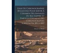 Essai De Chronographie Byzantine Pour Servir À L'examen Des Annales Du Bas-Empire Et Particulièrement Des Chronographes Slavons De 395 À 1057