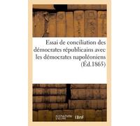Essai De Conciliation Des Démocrates Républicains Avec Les Démocrates Napoléoniens (Éd.1865)
