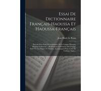 Essai De Dictionnaire Français-Haoussa Et Haoussa-Français: Précédé D'un Essai De Grammaire De La Langue Haoussa, Magana N Haoussa ... Renfermant Lesé