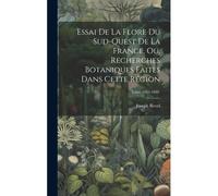 Essai De La Flore Du Sud-Ouest De La France, Ou, Recherches Botaniques Faites Dans Cette Région; Tome 1885-1889.