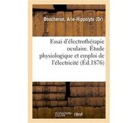 Essai d'électrothérapie oculaire. Étude physiologique et emploi de l'électricité dans la Arie-Hippolyte Boucheron (Auteur)