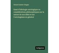 Essai d'idéologie ontologique ou considérations philosophiques sur la nature de nos idées et sur l'ontologisme en général