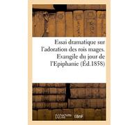 Essai dramatique sur l'adoration des rois mages. Evangile du jour de l'Epiphanie (Éd.1858) Collectif (Auteur)