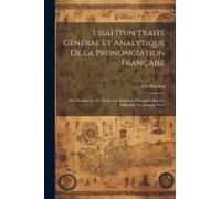 Essai D'un Traité Général Et Analytique De La Prononciation Française: Ou Dictionnaire De Toutes Les Solutions Nécessaires Sur Les Difficultés Du Lang