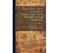 Essai D'un Traité Général Et Analytique De La Prononciation Française: Ou Dictionnaire De Toutes Les Solutions Nécessaires Sur Les Difficultés Du Lang