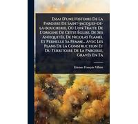 Essai D'une Histoire De La Paroisse De Saint-jacques-de-la-boucherie, Où L'on Traite De L'origine De Cette Ã glise, De Ses AntiquitÃ(c)s, De ... Et Du Territoire De La Paroisse, Gra